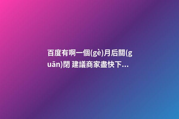 百度有啊一個(gè)月后關(guān)閉 建議商家盡快下架商品 公司興旺店鋪興隆風(fēng)